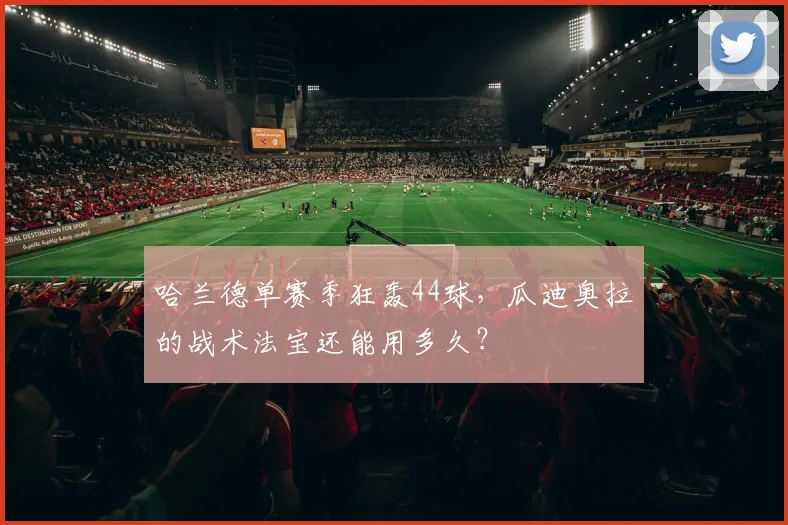 哈兰德单赛季狂轰44球,瓜迪奥拉的战术法宝还能用多久?
