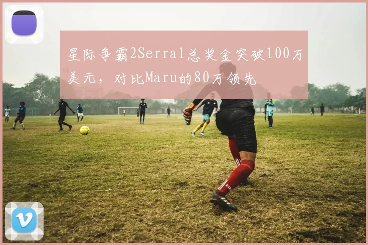 星际争霸2Serral总奖金突破100万美元,对比Maru的80万领先